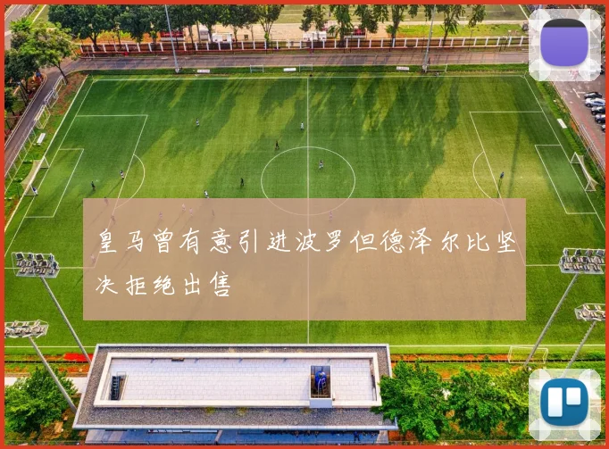 皇马曾有意引进波罗但德泽尔比坚决拒绝出售
