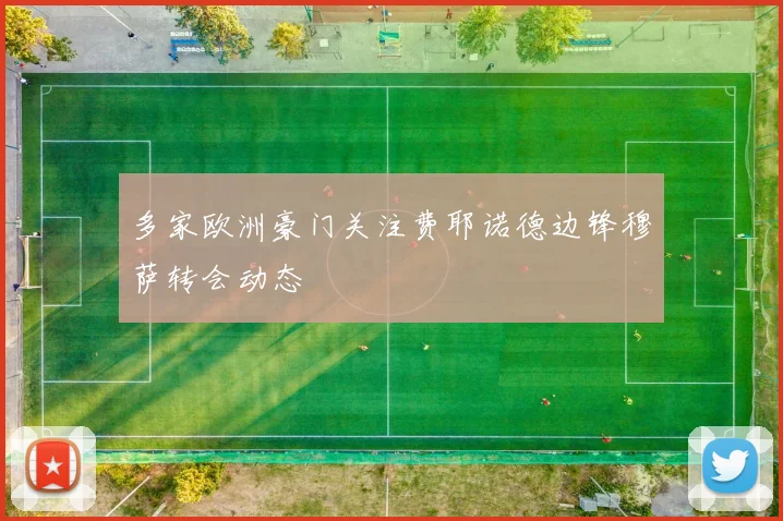 多家欧洲豪门关注费耶诺德边锋穆萨转会动态