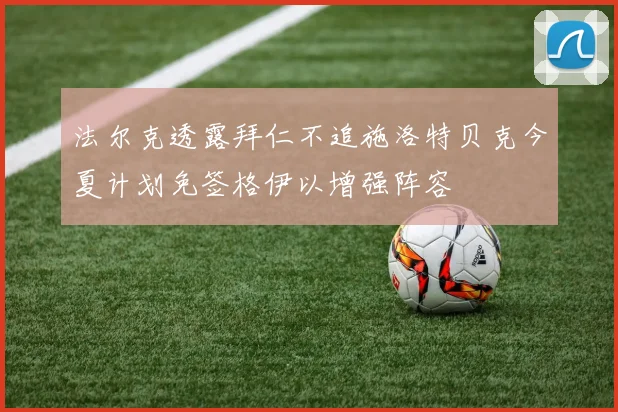 法尔克透露拜仁不追施洛特贝克今夏计划免签格伊以增强阵容