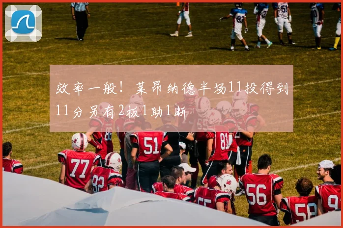 效率一般！莱昂纳德半场11投得到11分另有2板1助1断
